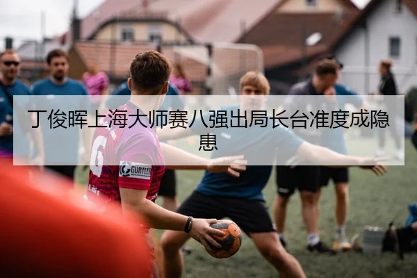 丁俊晖上海大师赛八强出局长台准度成隐患