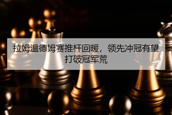 拉姆温德姆赛推杆回暖，领先冲冠有望打破冠军荒
